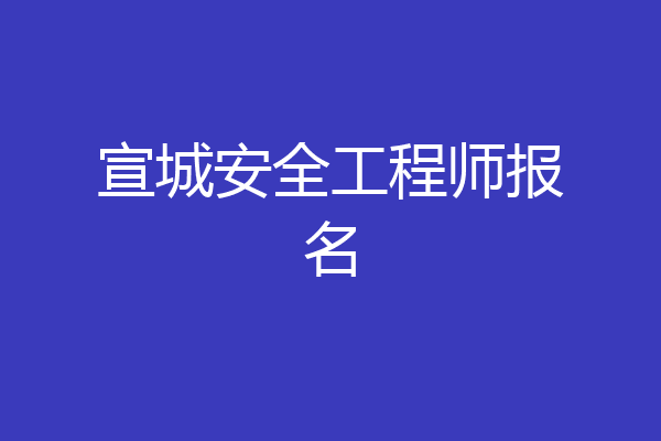 宣城安全工程师报名