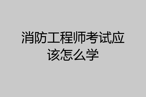 消防工程师考试应该怎么学