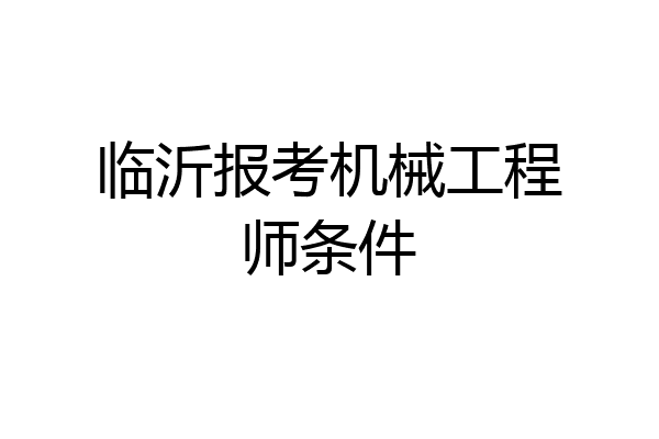 临沂报考机械工程师条件