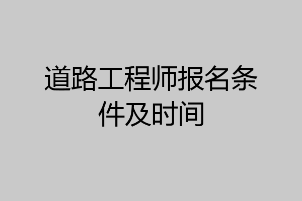 道路工程师报名条件及时间