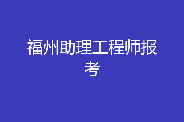 福州助理工程师报考
