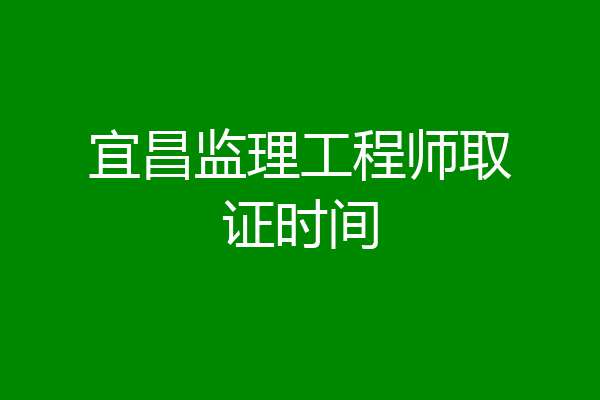 宜昌监理工程师取证时间