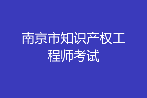 南京市知识产权工程师考试