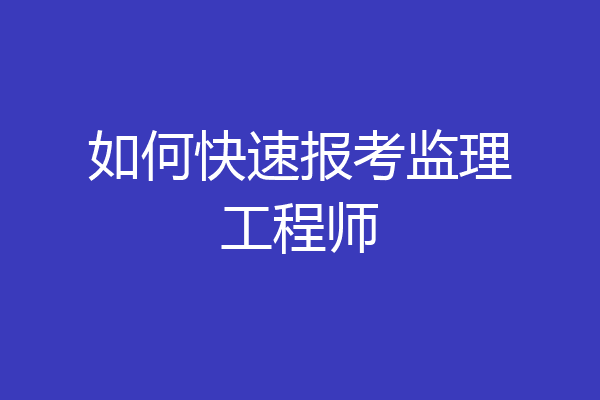 如何快速报考监理工程师