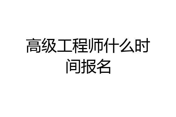 高级工程师什么时间报名