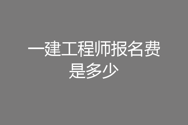 一建工程师报名费是多少