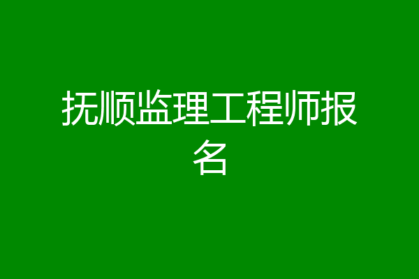 抚顺监理工程师报名