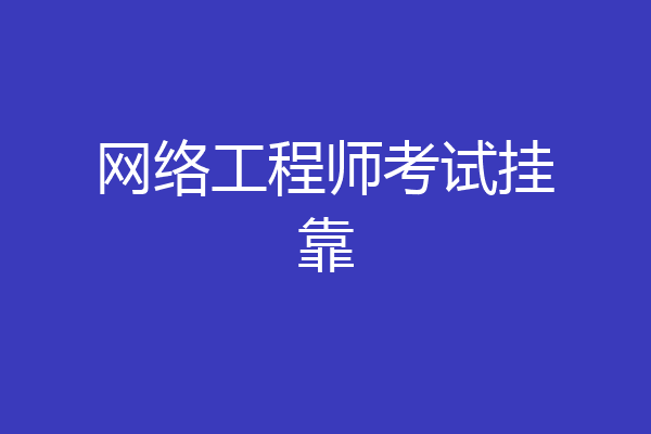 网络工程师考试挂靠