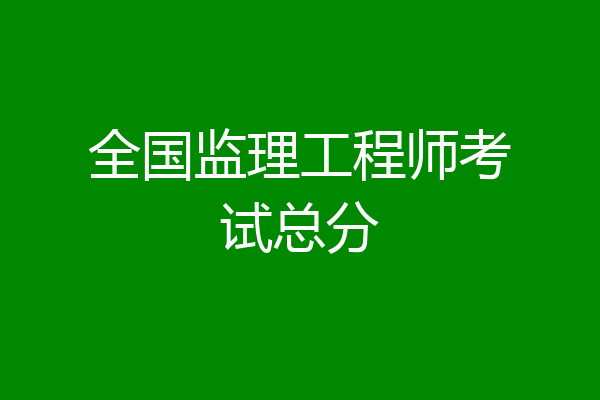 全国监理工程师考试总分