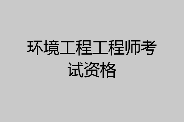 环境工程工程师考试资格