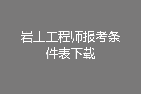 岩土工程师报考条件表下载
