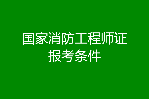 国家消防工程师证报考条件