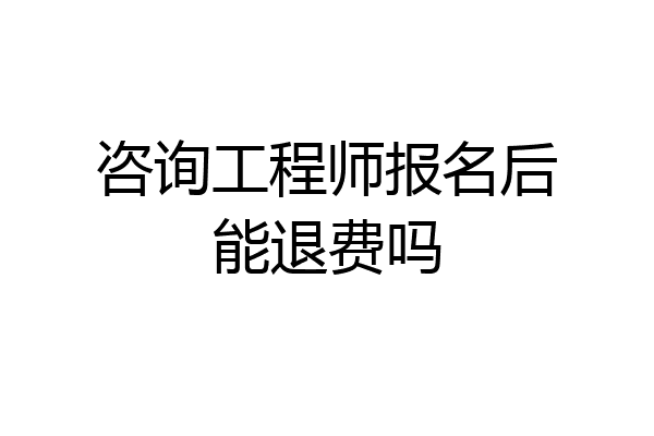 咨询工程师报名后能退费吗