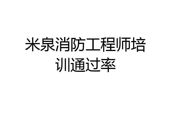 米泉消防工程师培训通过率