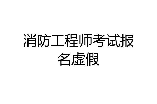 消防工程师考试报名虚假