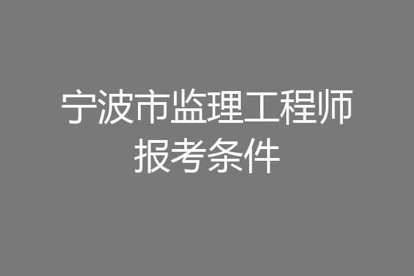 宁波市监理工程师报考条件
