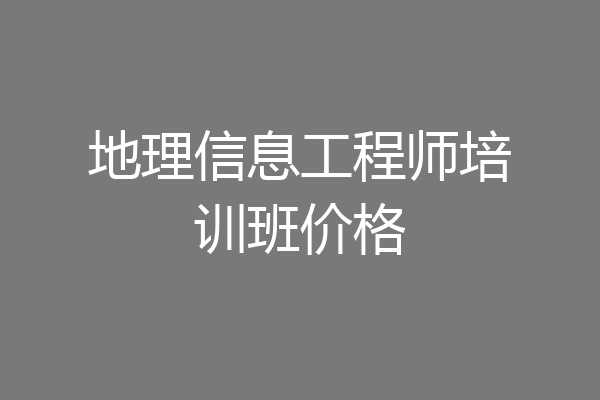 地理信息工程师培训班价格