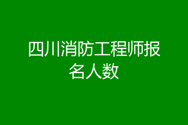 四川消防工程师报名人数