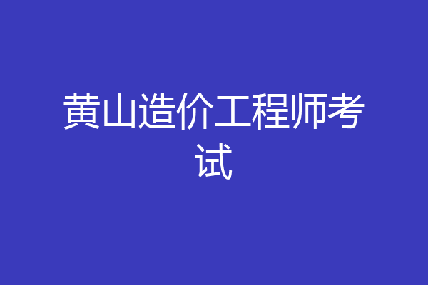 黄山造价工程师考试