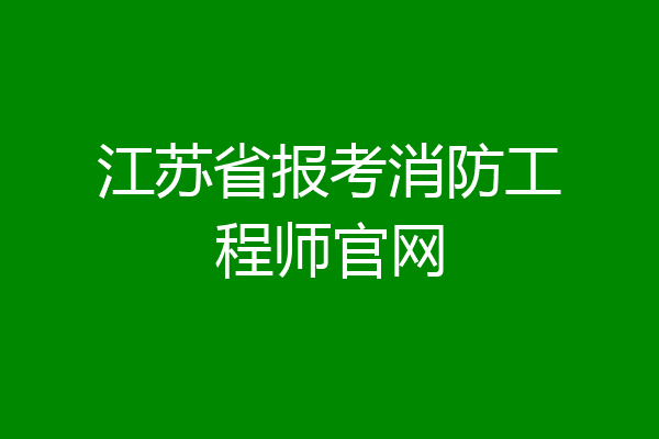 江苏省报考消防工程师官网