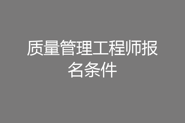 质量管理工程师报名条件
