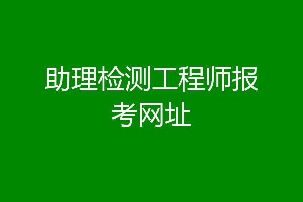助理检测工程师报考网址