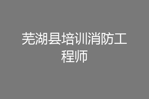 芜湖县培训消防工程师