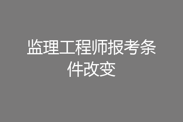 监理工程师报考条件改变
