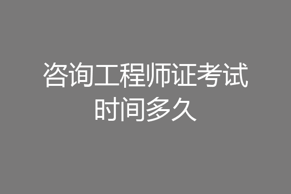 咨询工程师证考试时间多久