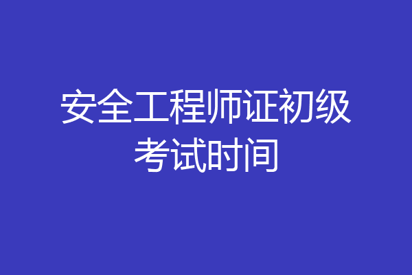 安全工程师证初级考试时间
