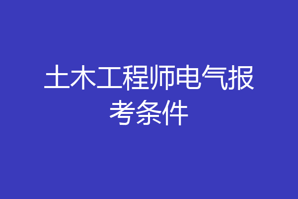 土木工程师电气报考条件