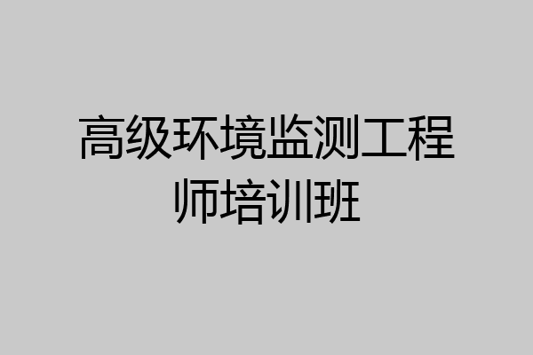 高级环境监测工程师培训班