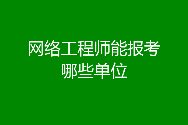 网络工程师能报考哪些单位