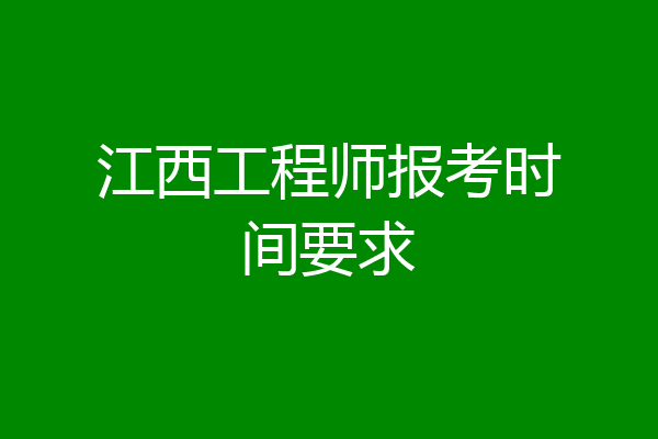 江西工程师报考时间要求