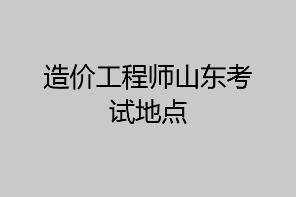 造价工程师山东考试地点