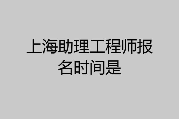 上海助理工程师报名时间是