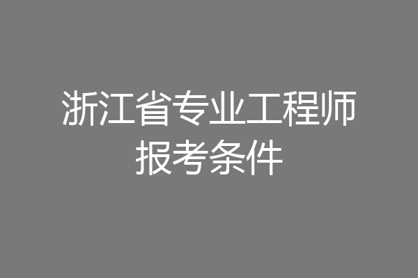 浙江省专业工程师报考条件