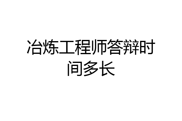 冶炼工程师答辩时间多长