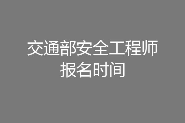 交通部安全工程师报名时间