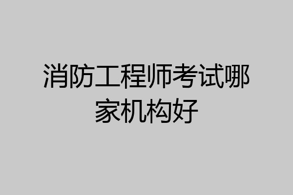 消防工程师考试哪家机构好