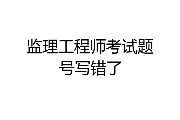 监理工程师考试题号写错了