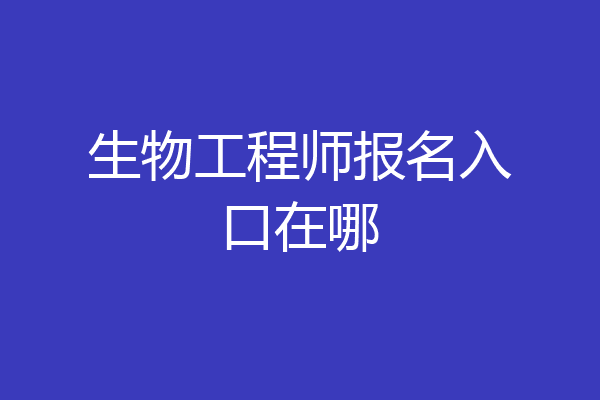 生物工程师报名入口在哪