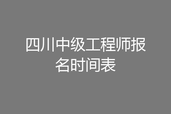 四川中级工程师报名时间表