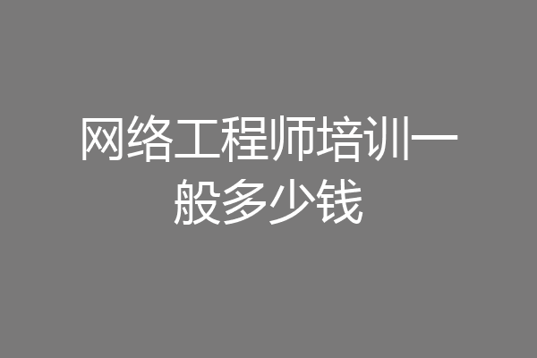 网络工程师培训一般多少钱
