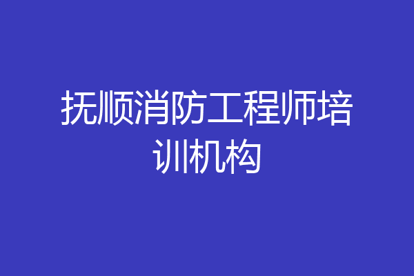 抚顺消防工程师培训机构