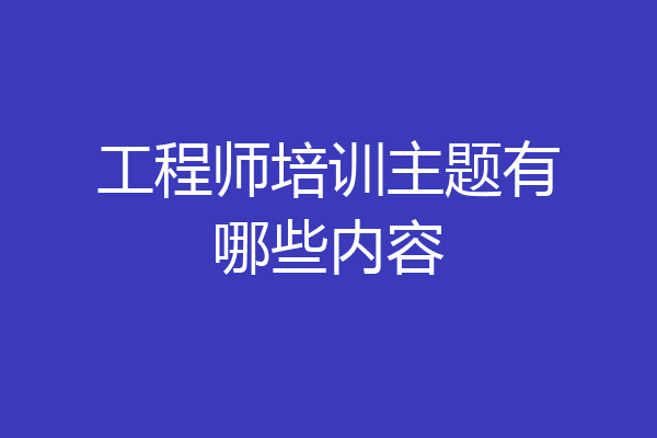 工程师培训主题有哪些内容