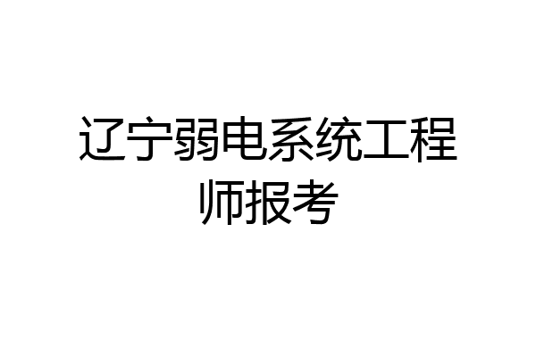 辽宁弱电系统工程师报考