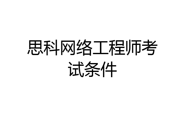 思科网络工程师考试条件