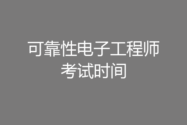 可靠性电子工程师考试时间