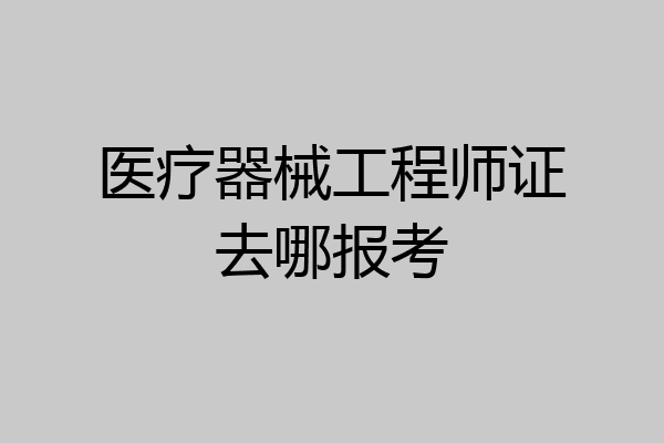 医疗器械工程师证去哪报考